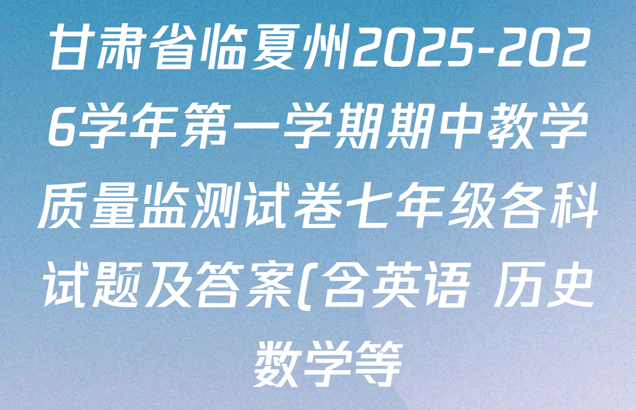甘肃省临夏州2025-2026学年第一学期期中教学质量监测试卷七年级各科试题及答案(含英语 历史 数学等) 甘肃省临夏州2025-2026学年第一学期期中教学质量监测试卷七年级各科试题及答案(含英语 历史 数学等)